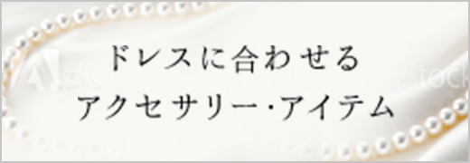 ドレスに合わせるアクセサリー・アイテム